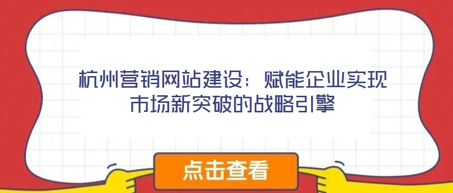杭州營銷網站建設：賦能企業實現市場新突破的戰略引擎